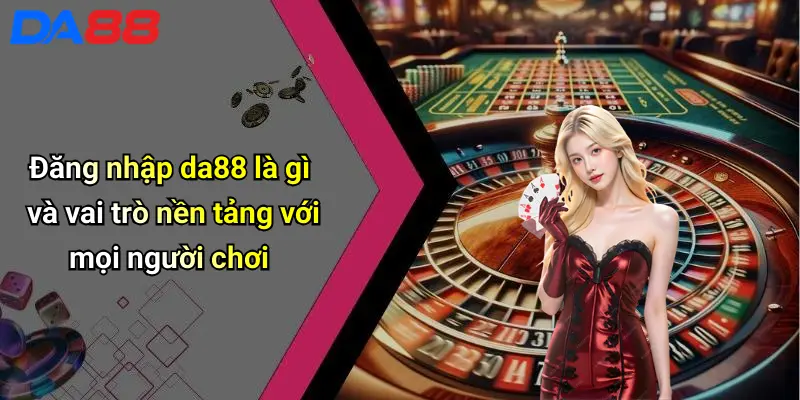 Đăng Nhập DA88: Trải Nghiệm Giải Trí Cá Cược Đỉnh Cao Ngay Hôm Nay Đăng nhập da88 là gì và vai trò nền tảng với mọi người chơi