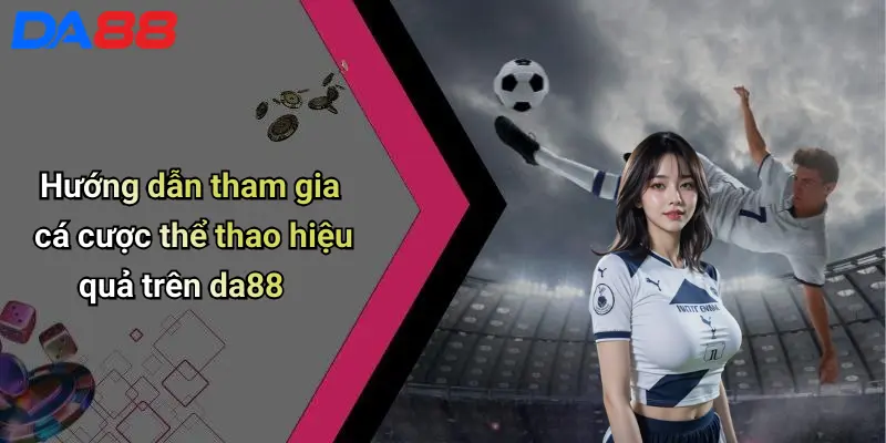 Hướng dẫn tham gia cá cược thể thao hiệu quả trên da88