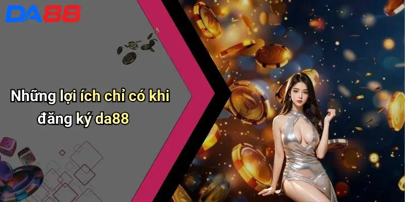 Đăng Ký DA88: Hướng Dẫn, Lợi Ích Và Mẹo Cho Thành Viên Mới Những lợi ích chỉ có khi đăng ký da88